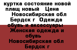 куртка состояние новой, плащ новый › Цена ­ 1 300 - Новосибирская обл., Бердск г. Одежда, обувь и аксессуары » Женская одежда и обувь   . Новосибирская обл.,Бердск г.